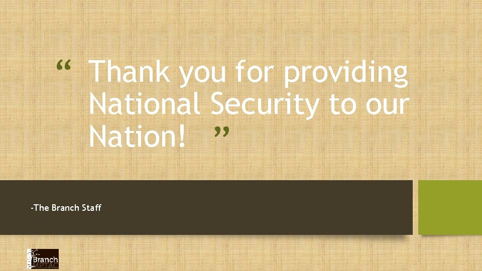 “ Thank you for providing National Security to our Nation! ” -The Branch Staff