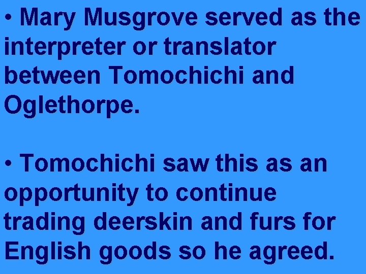  • Mary Musgrove served as the interpreter or translator between Tomochichi and Oglethorpe.