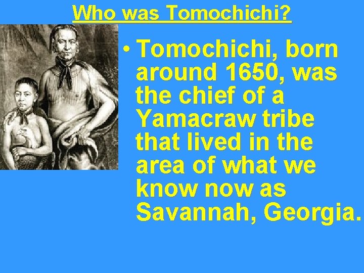 Who was Tomochichi? • Tomochichi, born around 1650, was the chief of a Yamacraw