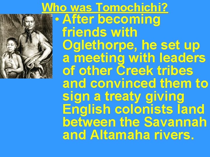 Who was Tomochichi? • After becoming friends with Oglethorpe, he set up a meeting