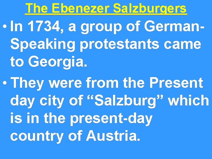 The Ebenezer Salzburgers • In 1734, a group of German. Speaking protestants came to