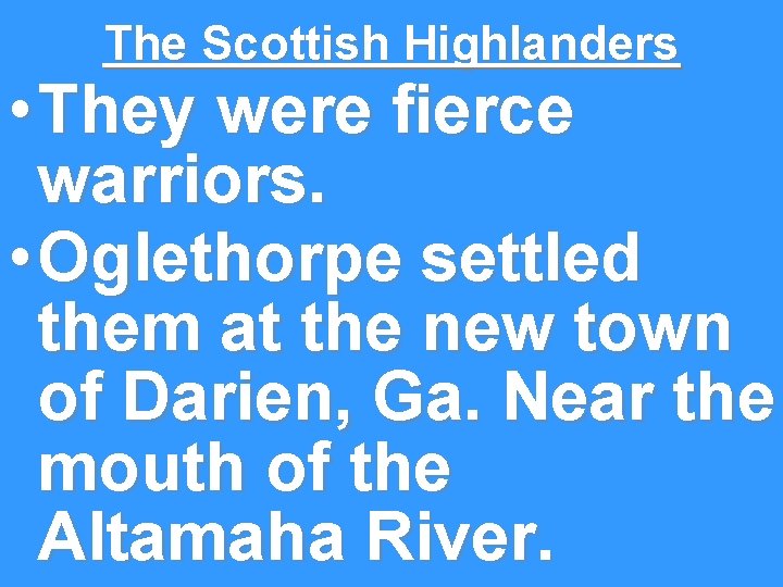 The Scottish Highlanders • They were fierce warriors. • Oglethorpe settled them at the