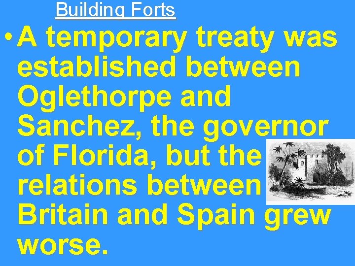 Building Forts • A temporary treaty was established between Oglethorpe and Sanchez, the governor