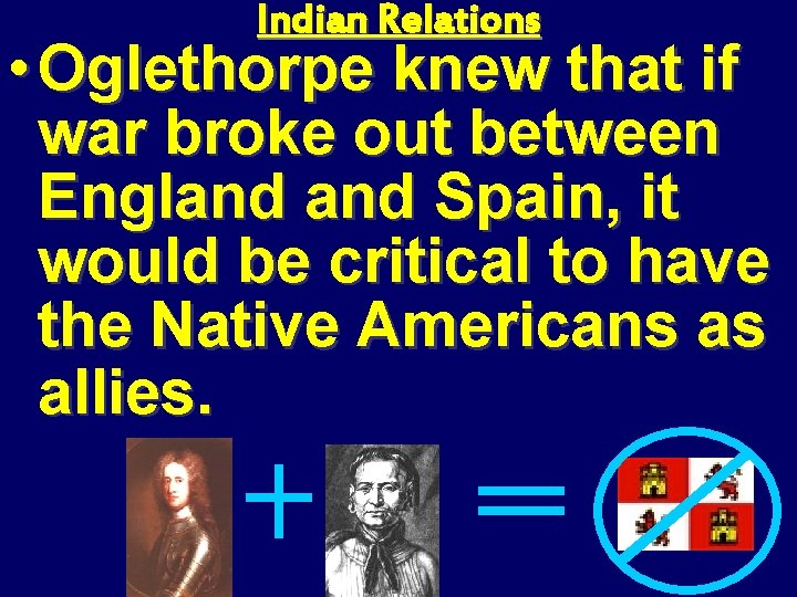 Indian Relations • Oglethorpe knew that if war broke out between England Spain, it