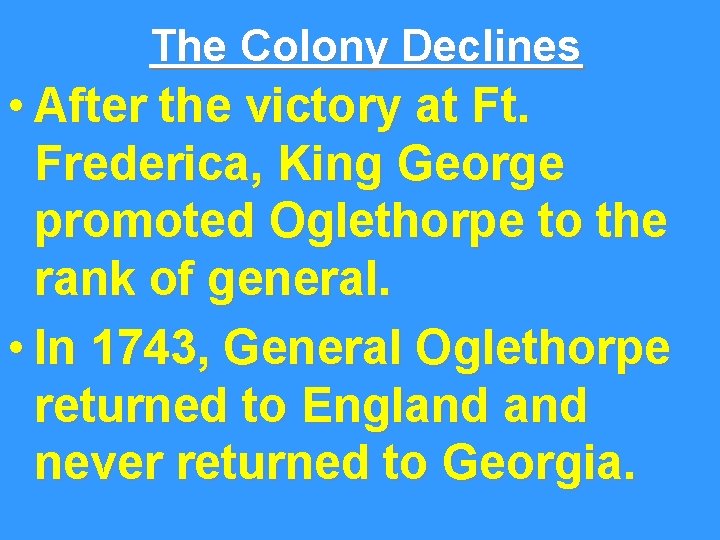 The Colony Declines • After the victory at Ft. Frederica, King George promoted Oglethorpe