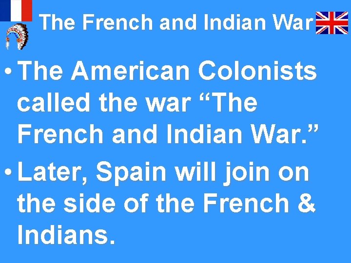 The French and Indian War • The American Colonists called the war “The French