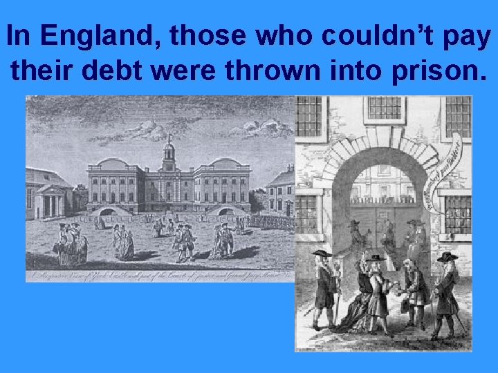 In England, those who couldn’t pay their debt were thrown into prison. 