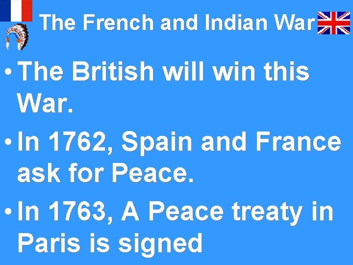 The French and Indian War • The British will win this War. • In