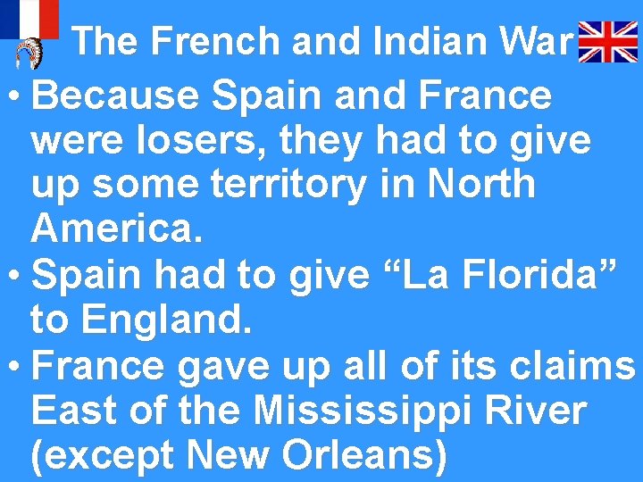 The French and Indian War • Because Spain and France were losers, they had