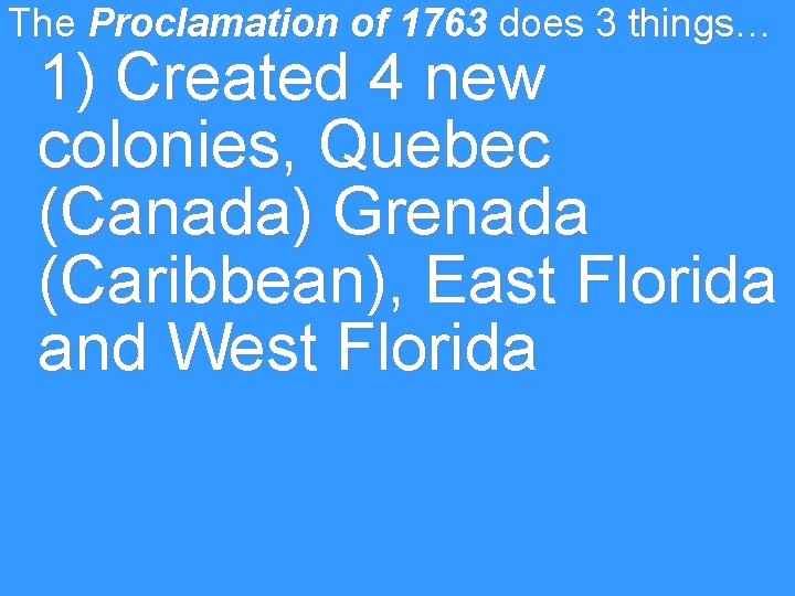 The Proclamation of 1763 does 3 things… 1) Created 4 new colonies, Quebec (Canada)