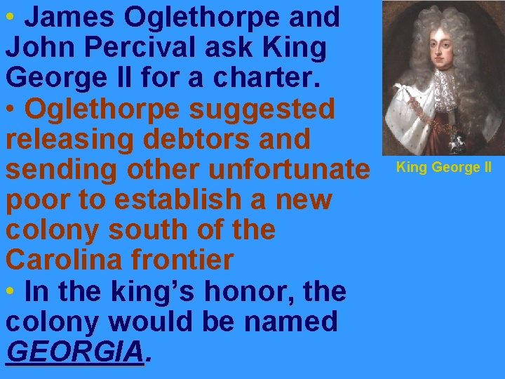  • James Oglethorpe and John Percival ask King George II for a charter.