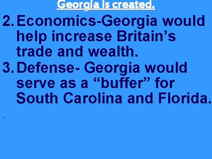 Georgia is created. 2. Economics-Georgia would help increase Britain’s trade and wealth. 3. Defense-
