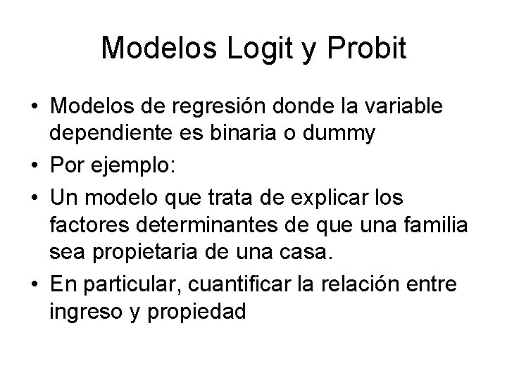 Modelos Logit y Probit • Modelos de regresión donde la variable dependiente es binaria