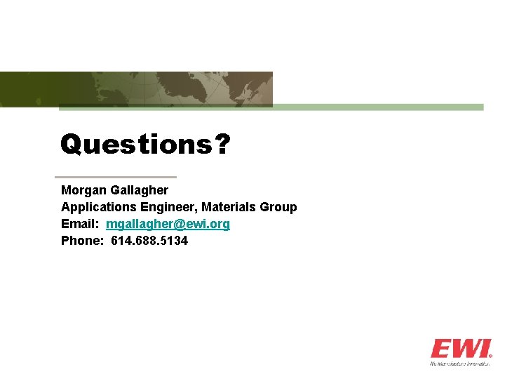 Questions? Morgan Gallagher Applications Engineer, Materials Group Email: mgallagher@ewi. org Phone: 614. 688. 5134