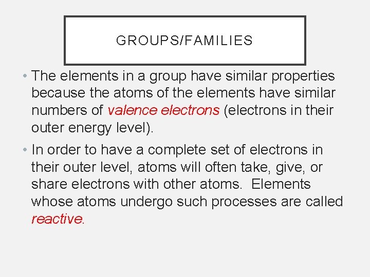 GROUPS/FAMILIES • The elements in a group have similar properties because the atoms of