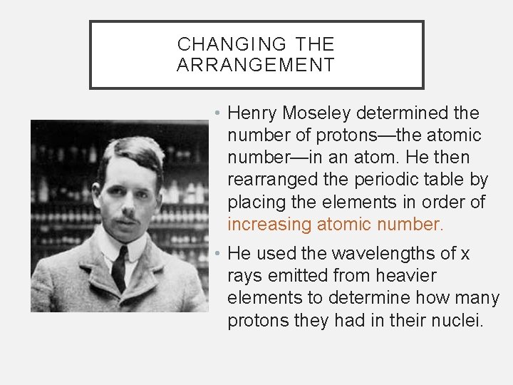 CHANGING THE ARRANGEMENT • Henry Moseley determined the number of protons—the atomic number—in an