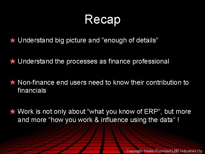 Recap Understand big picture and ”enough of details” Understand the processes as finance professional
