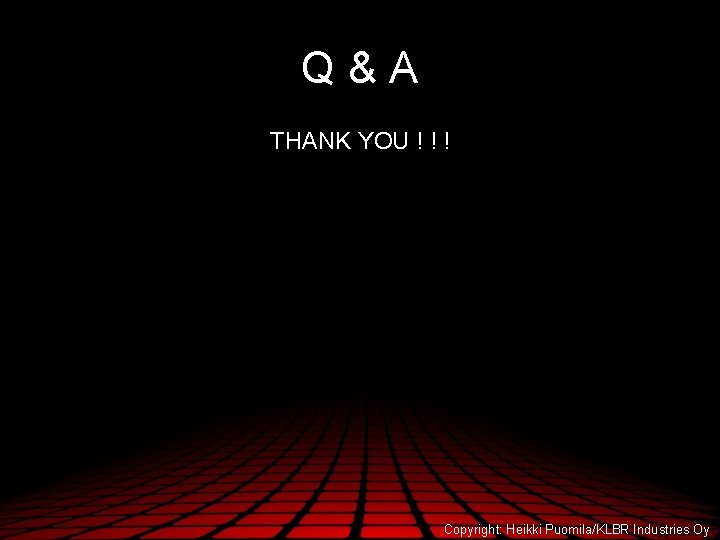 Q&A THANK YOU ! ! ! Copyright: Heikki Puomila/KLBR Industries Oy 