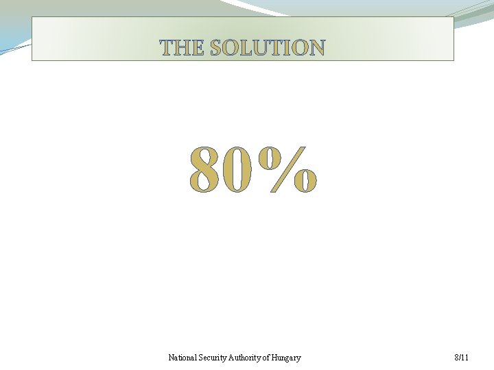 THE SOLUTION 80% National Security Authority of Hungary 8/11 