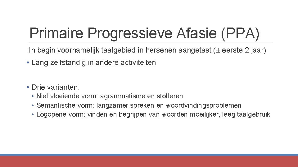 Primaire Progressieve Afasie (PPA) In begin voornamelijk taalgebied in hersenen aangetast (± eerste 2