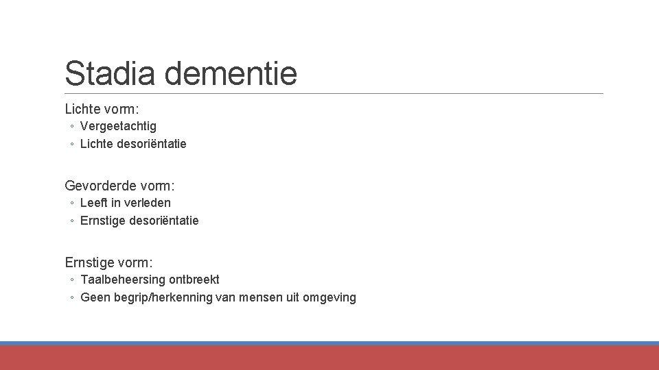 Stadia dementie Lichte vorm: ◦ Vergeetachtig ◦ Lichte desoriëntatie Gevorderde vorm: ◦ Leeft in