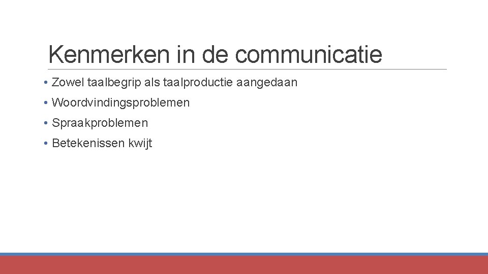 Kenmerken in de communicatie • Zowel taalbegrip als taalproductie aangedaan • Woordvindingsproblemen • Spraakproblemen