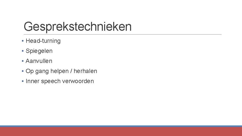 Gesprekstechnieken • Head-turning • Spiegelen • Aanvullen • Op gang helpen / herhalen •