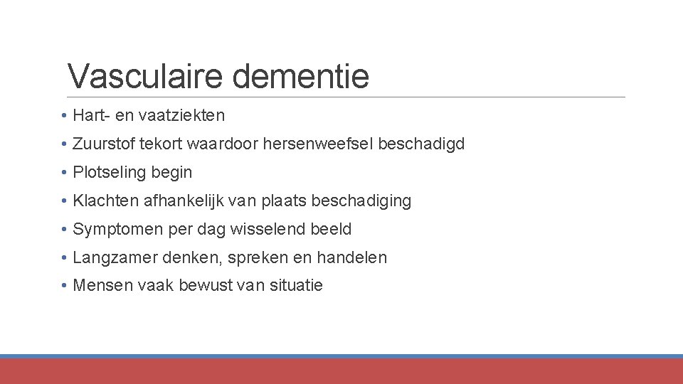 Vasculaire dementie • Hart- en vaatziekten • Zuurstof tekort waardoor hersenweefsel beschadigd • Plotseling