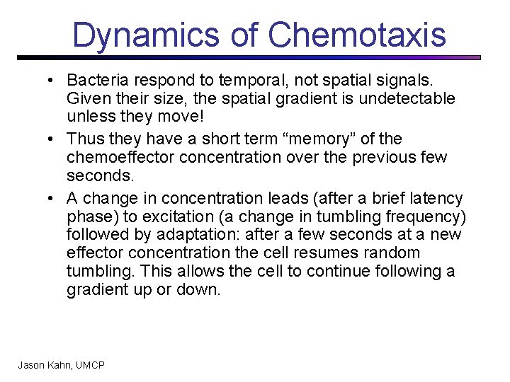 Dynamics of Chemotaxis • Bacteria respond to temporal, not spatial signals. Given their size,