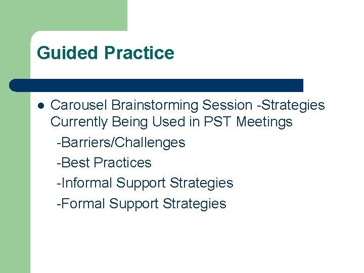 Guided Practice Carousel Brainstorming Session -Strategies Currently Being Used in PST Meetings -Barriers/Challenges -Best