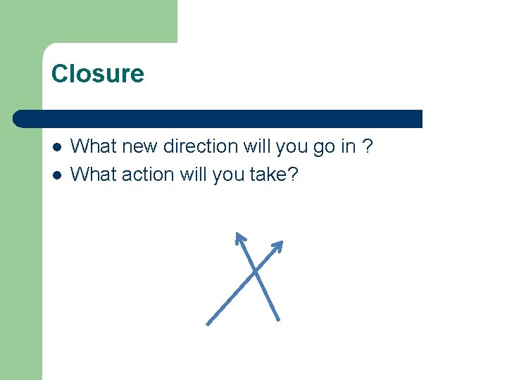 Closure l l What new direction will you go in ? What action will