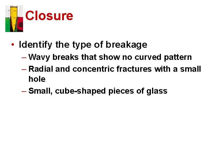 Closure • Identify the type of breakage – Wavy breaks that show no curved