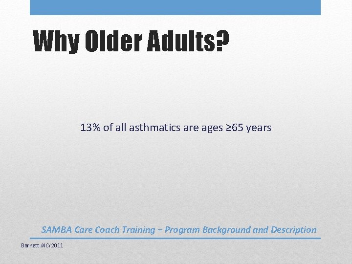Why Older Adults? 13% of all asthmatics are ages ≥ 65 years SAMBA Care