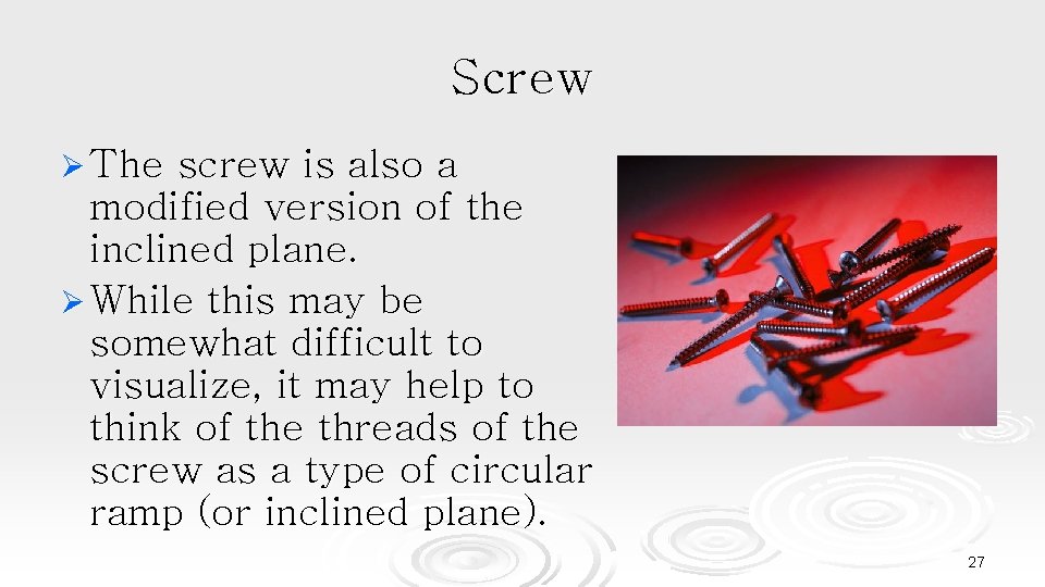 Screw Ø The screw is also a modified version of the inclined plane. Ø
