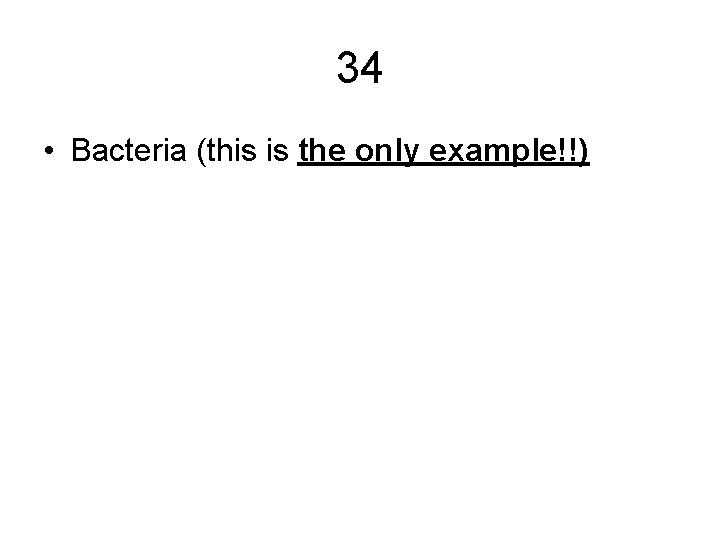 34 • Bacteria (this is the only example!!) 34 • Bacteria (this is the only example!!)