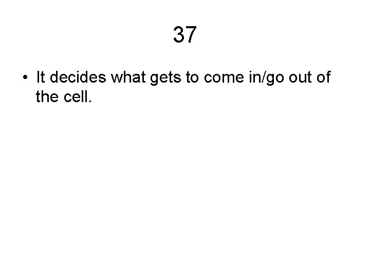 37 • It decides what gets to come in/go out of the cell. 37 • It decides what gets to come in/go out of the cell.