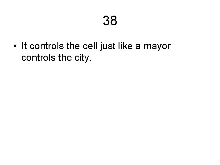 38 • It controls the cell just like a mayor controls the city. 38 • It controls the cell just like a mayor controls the city.