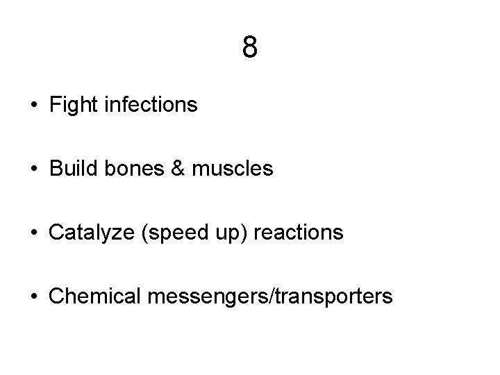 8 • Fight infections • Build bones & muscles • Catalyze (speed up) reactions 8 • Fight infections • Build bones & muscles • Catalyze (speed up) reactions