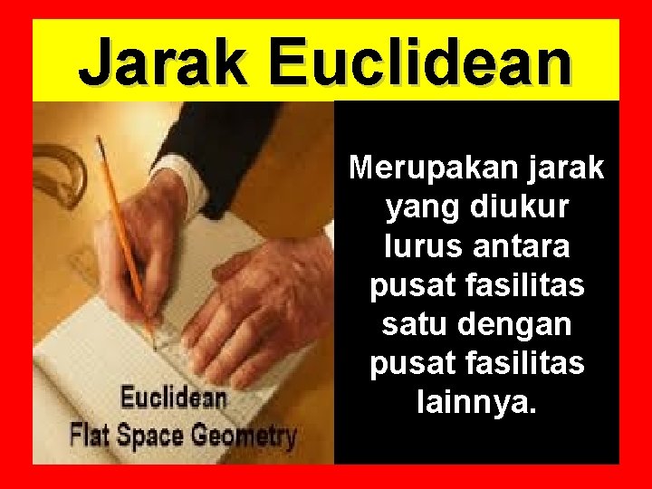 Jarak Euclidean Merupakan jarak yang diukur lurus antara pusat fasilitas satu dengan pusat fasilitas Jarak Euclidean Merupakan jarak yang diukur lurus antara pusat fasilitas satu dengan pusat fasilitas