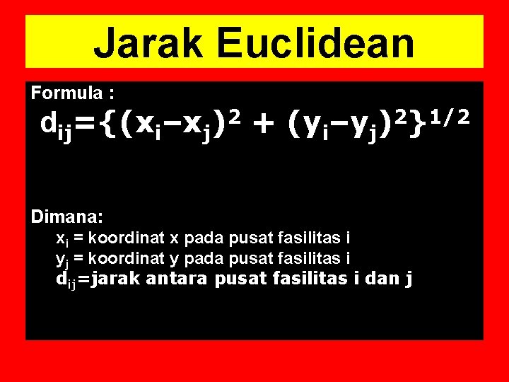 Jarak Euclidean Formula : dij={(xi–xj)2 + (yi–yj)2}1/2 Dimana: xi = koordinat x pada pusat Jarak Euclidean Formula : dij={(xi–xj)2 + (yi–yj)2}1/2 Dimana: xi = koordinat x pada pusat