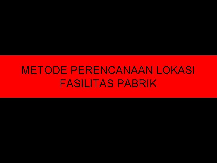 METODE PERENCANAAN LOKASI FASILITAS PABRIK 