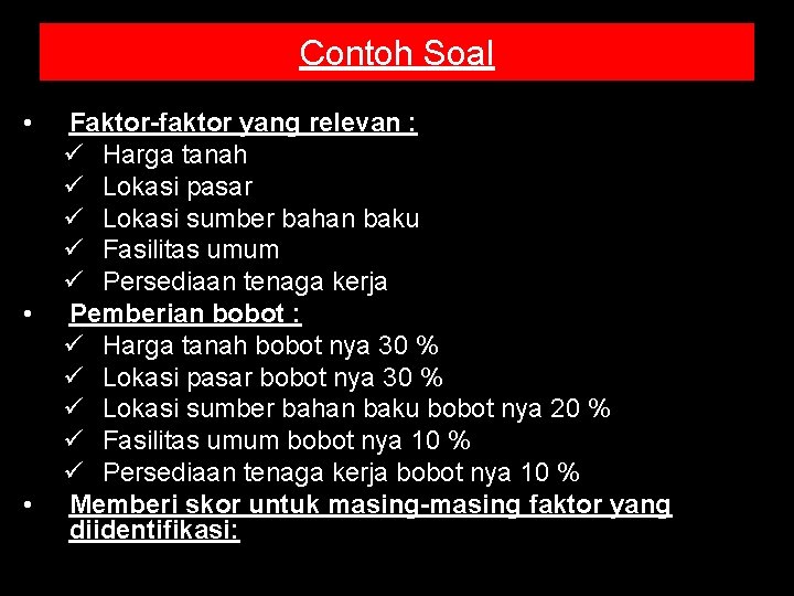 Contoh Soal • • • Faktor-faktor yang relevan : ü Harga tanah ü Lokasi