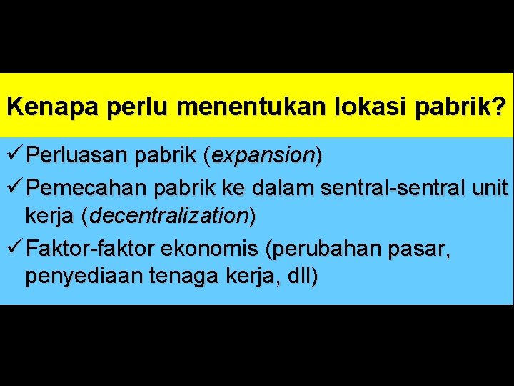 Kenapa perlu menentukan lokasi pabrik? ü Perluasan pabrik (expansion) ü Pemecahan pabrik ke dalam Kenapa perlu menentukan lokasi pabrik? ü Perluasan pabrik (expansion) ü Pemecahan pabrik ke dalam