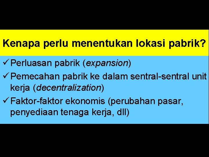 Kenapa perlu menentukan lokasi pabrik? ü Perluasan pabrik (expansion) ü Pemecahan pabrik ke dalam