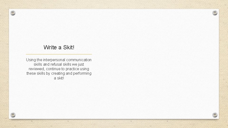 Write a Skit! Using the interpersonal communication skills and refusal skills we just reviewed,