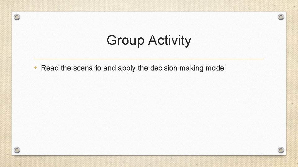 Group Activity • Read the scenario and apply the decision making model 