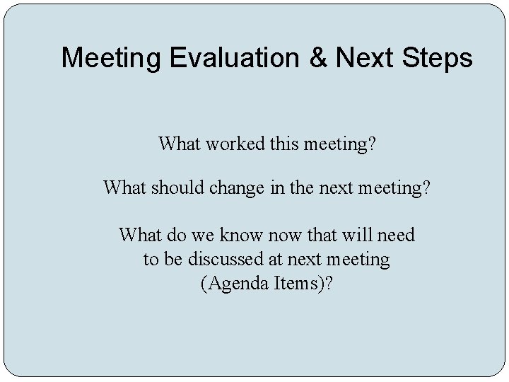 Meeting Evaluation & Next Steps What worked this meeting? What should change in the