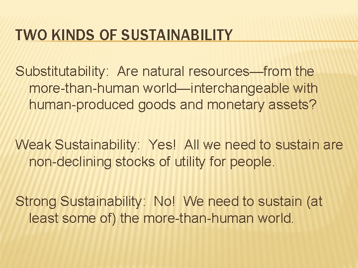 TWO KINDS OF SUSTAINABILITY Substitutability: Are natural resources—from the more-than-human world—interchangeable with human-produced goods