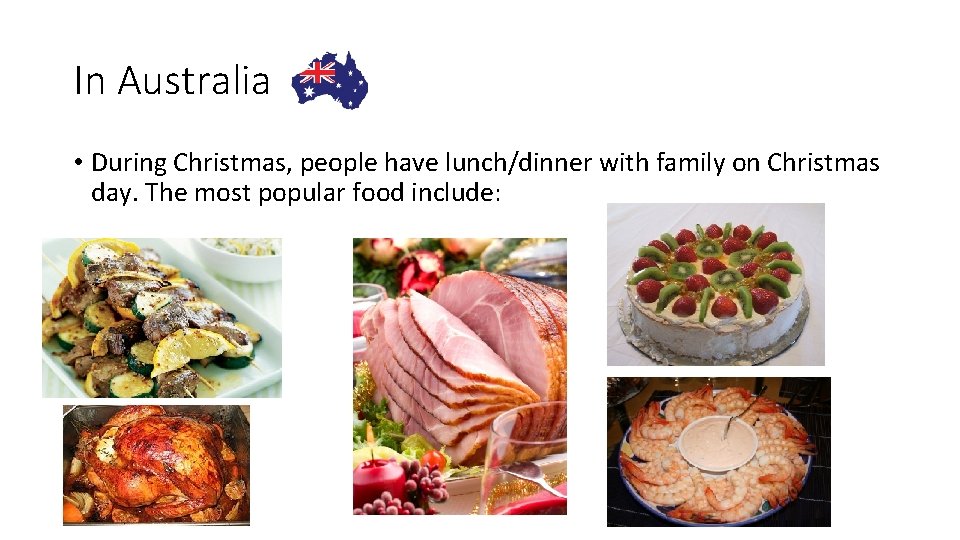 In Australia • During Christmas, people have lunch/dinner with family on Christmas day. The