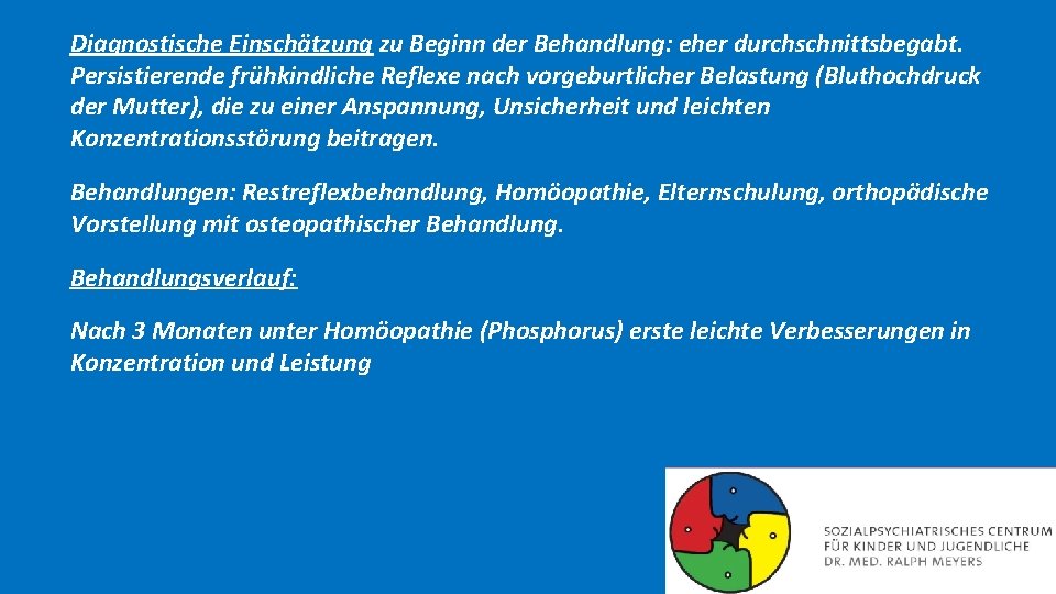 Diagnostische Einschätzung zu Beginn der Behandlung: eher durchschnittsbegabt. Persistierende frühkindliche Reflexe nach vorgeburtlicher Belastung